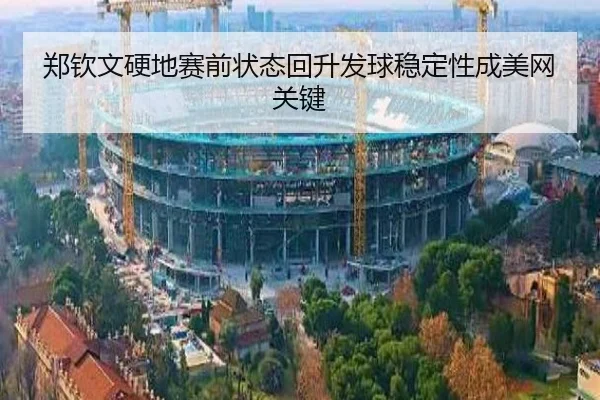 郑钦文硬地赛前状态回升发球稳定性成美网关键