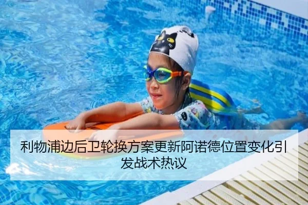 利物浦边后卫轮换方案更新阿诺德位置变化引发战术热议